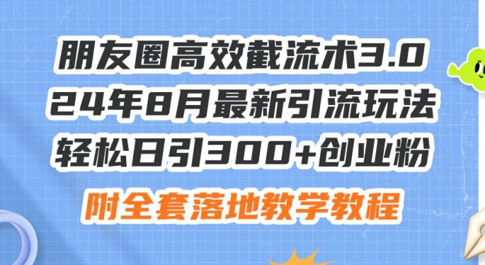 朋友圈高效截流术3.0,24年8月最新引流玩法,轻松日引300+创业粉,附全...-玖儿的学习笔记
