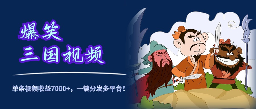 爆笑三国视频，5分钟制作，单条视频收益7000元+，一键分发多平台！-玖儿的学习笔记