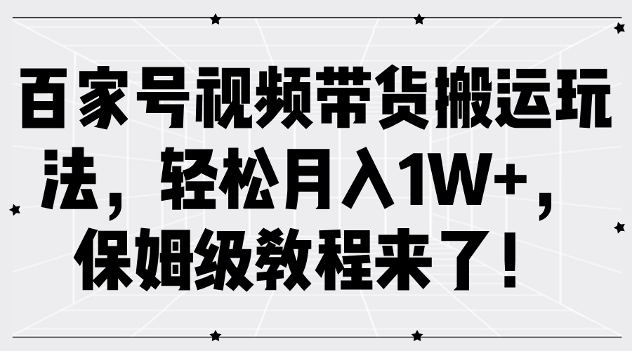 百家号视频带货搬运玩法，轻松月入1W+，保姆级教程来了！-玖儿的学习笔记