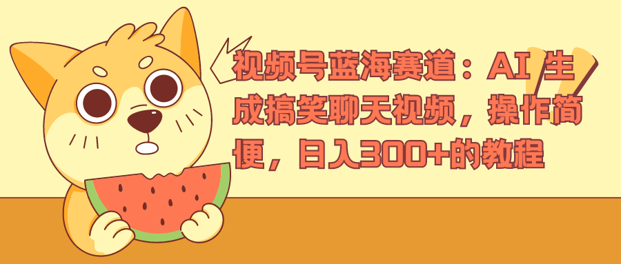 视频号蓝海赛道，AI 生成搞笑聊天视频，操作简便，日入300+的教程-玖儿的学习笔记