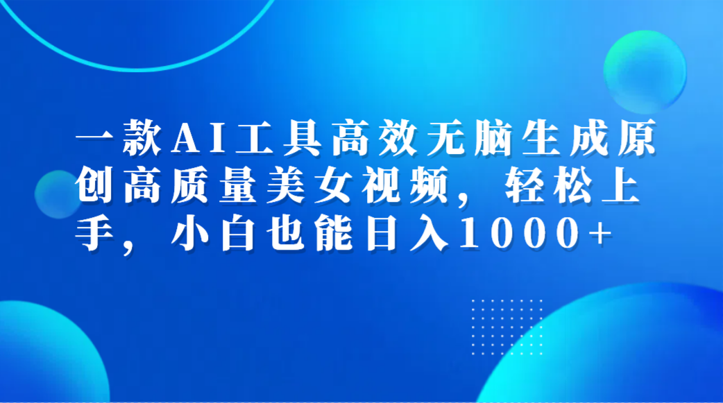 一款AI工具高效无脑生成原创高质量美女视频，轻松上手，小白也能日入1000+-玖儿的学习笔记