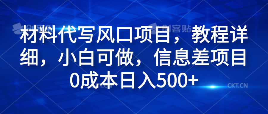 材料代写风口项目，教程详细，小白可做，信息差项目0成本日入500+-玖儿的学习笔记