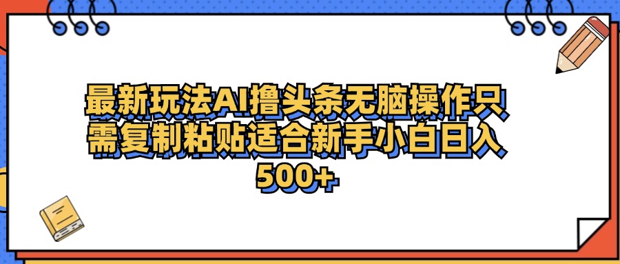 最新AI头条撸收益，日入500＋  只需无脑粘贴复制-玖儿的学习笔记