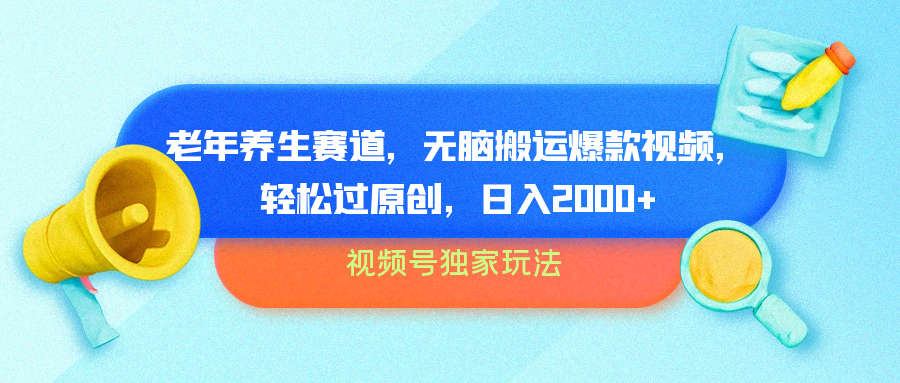 视频号独家玩法，老年养生赛道，无脑搬运爆款视频，轻松过原创，批量操作，日入2000+-玖儿的学习笔记