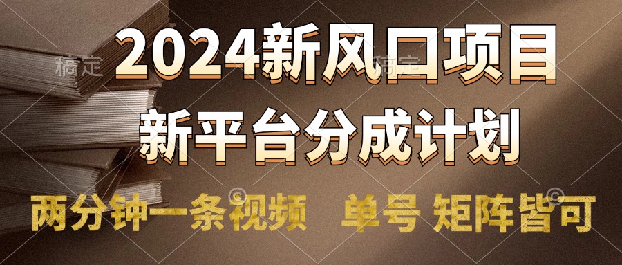 2024风口项目，新平台分成计划，两分钟一条视频，单号轻松上手月入9000+-玖儿的学习笔记