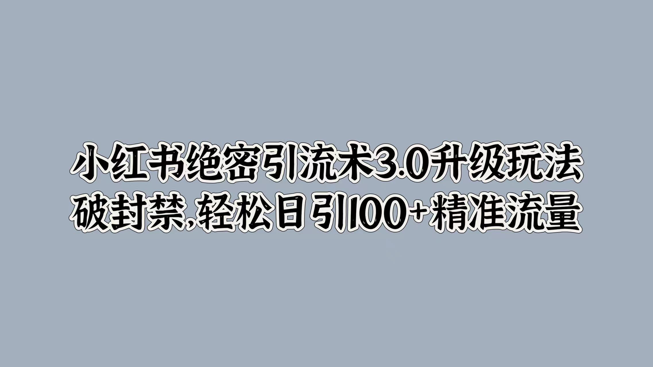 小红书绝密引流术3.0升级玩法，破封禁，轻松日引100+精准流量-玖儿的学习笔记