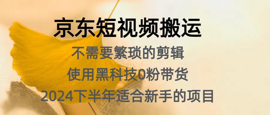 京东短视频搬运，不需要繁琐的剪辑，使用黑科技0粉带货，2024下半年新手适合的项目，抓住机会赶紧冲-玖儿的学习笔记