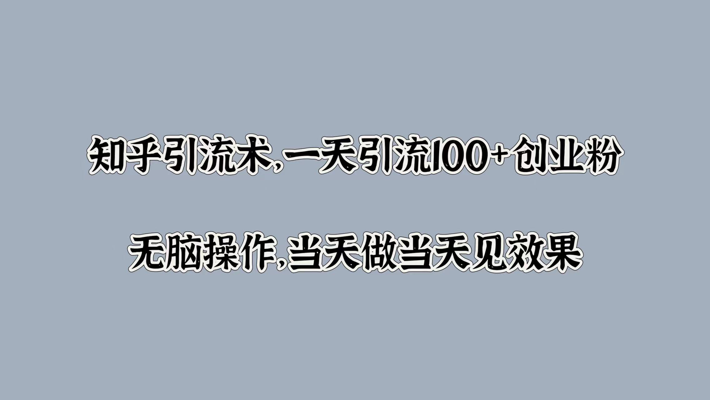 知乎引流术，一天引流100+创业粉，无脑操作，当天做当天见效果-玖儿的学习笔记
