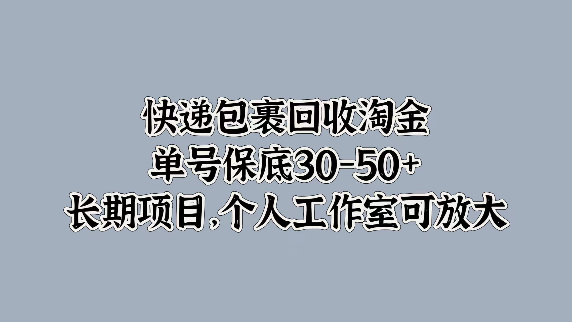 快递包裹回收淘金，单号保底30-50+，长期项目！个人工作室可放大-玖儿的学习笔记