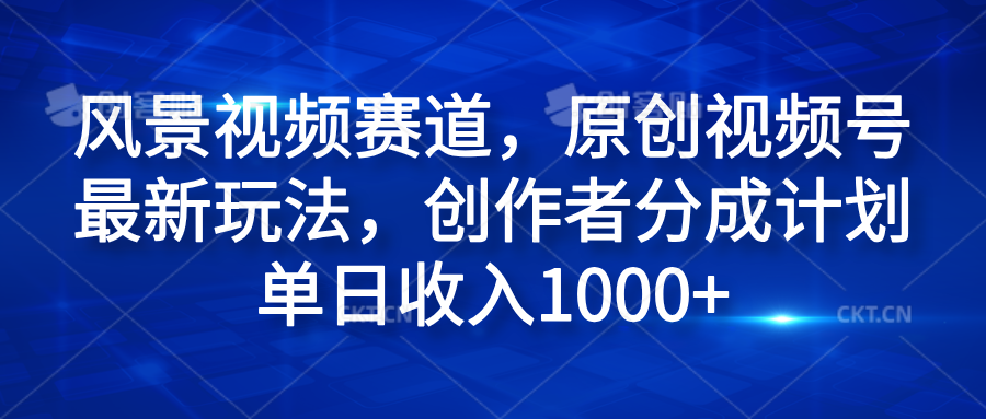 风景视频赛道，原创视频号最新玩法，创作者分成计划单日收入1000+-玖儿的学习笔记