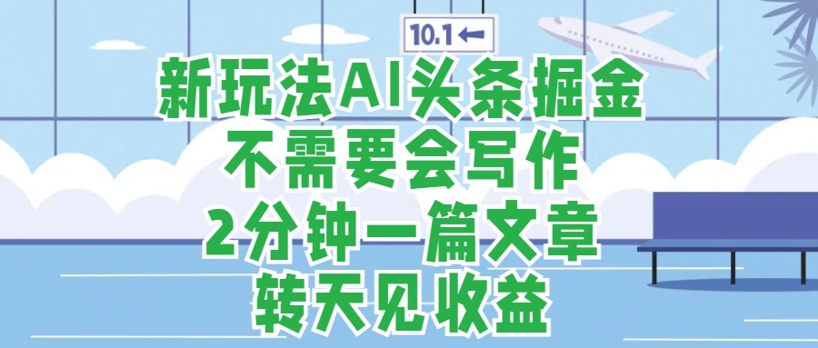 新玩法AI头条掘金，顺应大局总不会错，2分钟一篇原创文章，不需要会写作，AI自动生成，转天见收益，长久可操作，小白直接上手毫无压力-玖儿的学习笔记