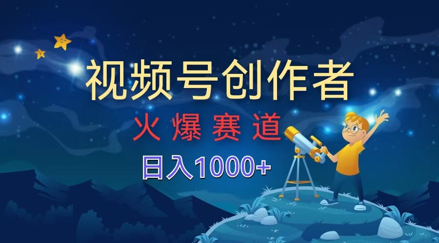视频号创作者，火爆赛道，日入1000+-玖儿的学习笔记