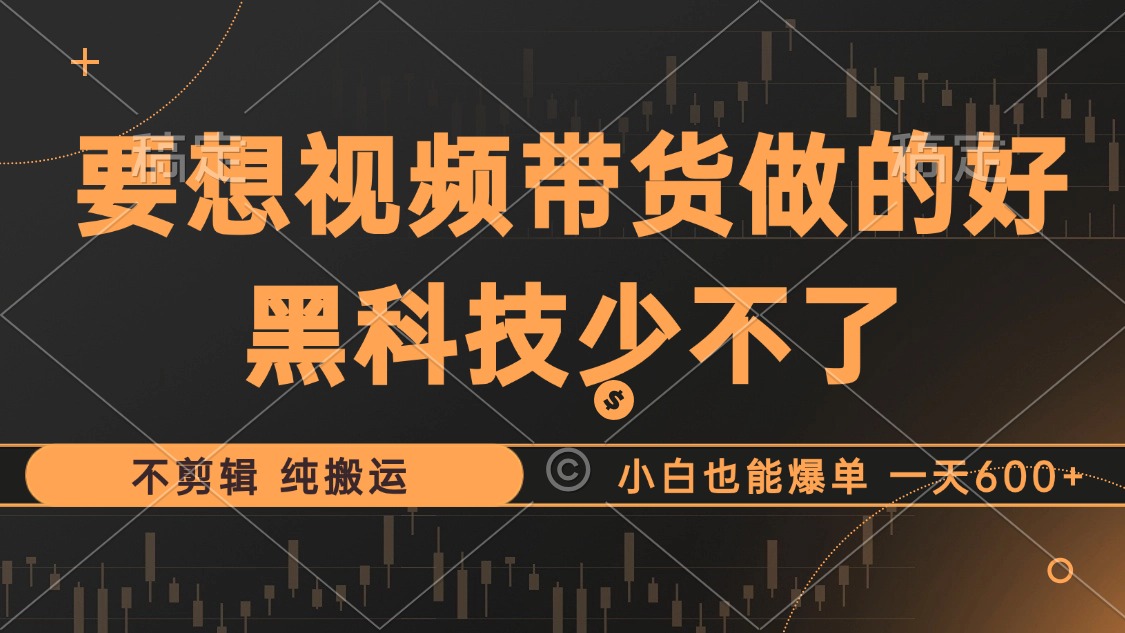 抖音视频带货最暴力玩法，利用黑科技纯搬运，一刀不剪，小白也能爆单，一天600+-玖儿的学习笔记