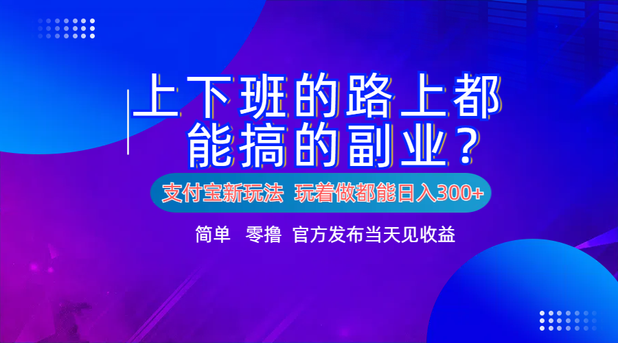 支付宝新项目！上下班的路上都能搞米的副业！简单日入300+-玖儿的学习笔记