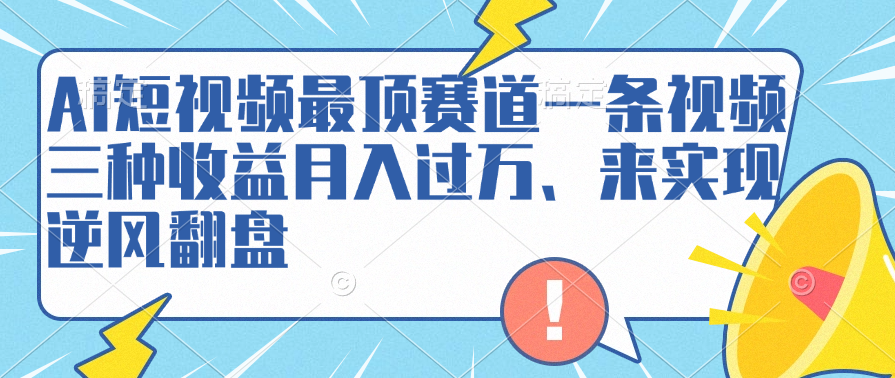 AI短视频最顶赛道，一条视频三种收益月入过万、来实现逆风翻盘-玖儿的学习笔记