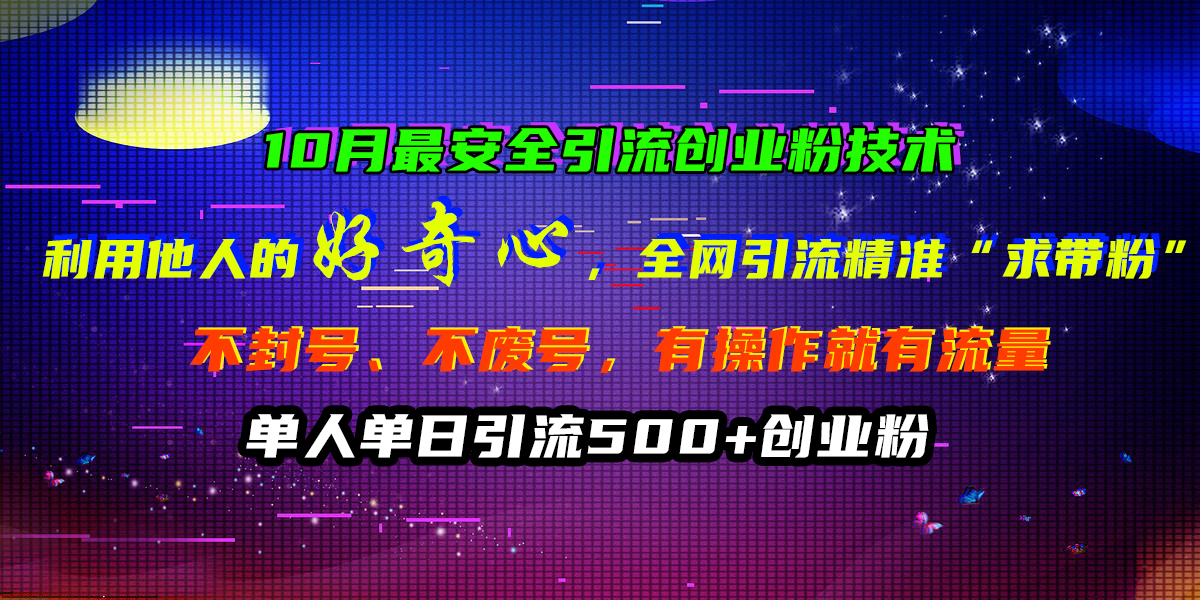 10月最安全引流创业粉技术，利用他人的好奇心，全网引流精准“求带粉”，不封号、不废号，有操作就有流量，单人单日引流500+创业粉-玖儿的学习笔记