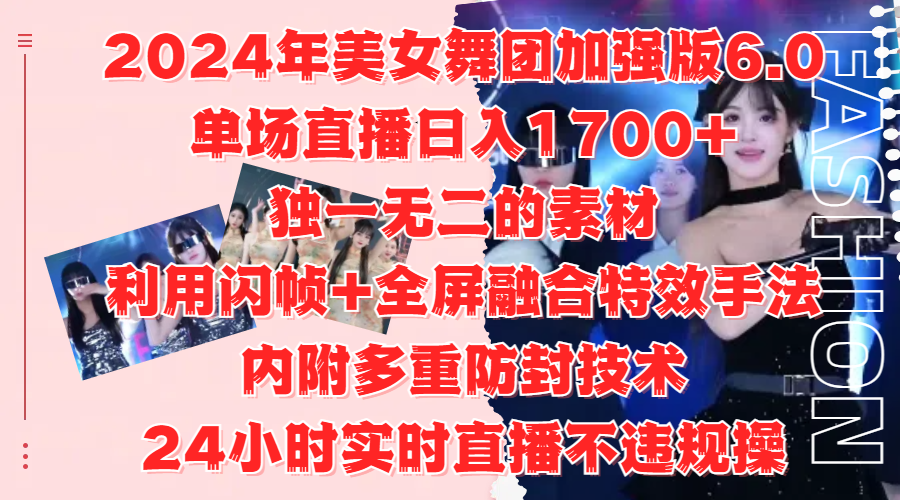2024年美女舞团加强版6.0，单场直播日入1700+，独一无二的素材，利用闪帧+全屏融合特效手法，内附多重防封技术-玖儿的学习笔记