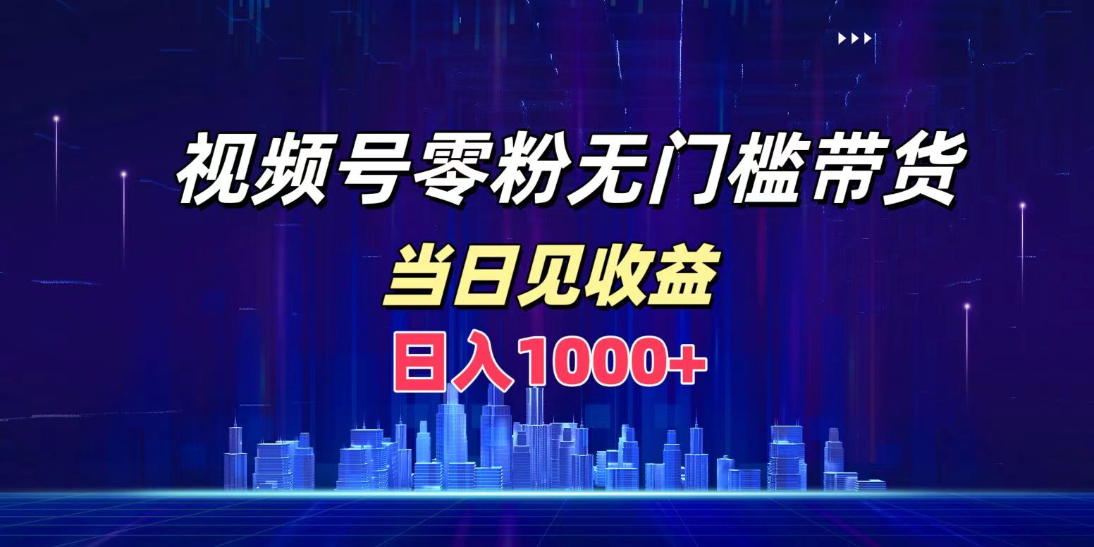 视频号0粉无门槛带货，日入1000+，当天见收益-玖儿的学习笔记