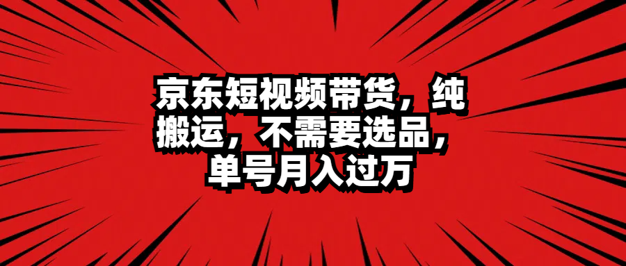 京东短视频带货，纯搬运，不需要选品，单号月入过万-玖儿的学习笔记