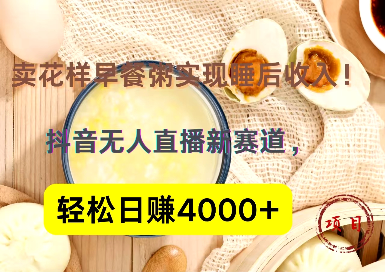 抖音卖花样早餐粥直播新赛道，轻松日赚4000+实现睡后收入！-玖儿的学习笔记