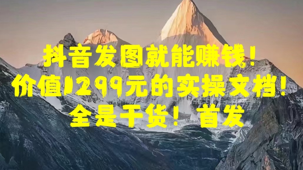 抖音发图就能赚钱！价值1299元的实操文档，全是干货！首发-玖儿的学习笔记