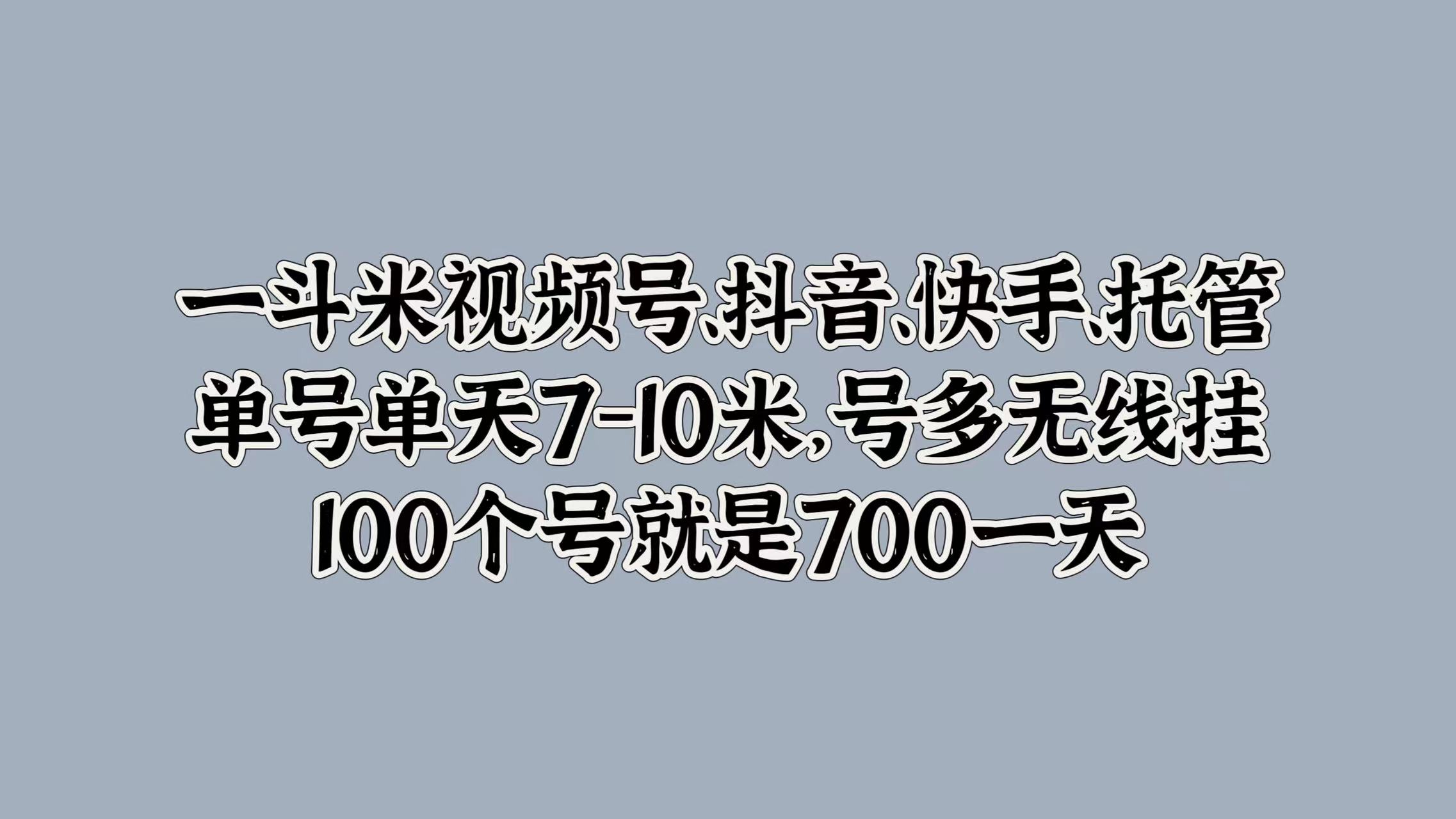 一斗米视频号、抖音、快手、托管，单号单天7-10米，号多无线挂，100个号就是700一天-玖儿的学习笔记
