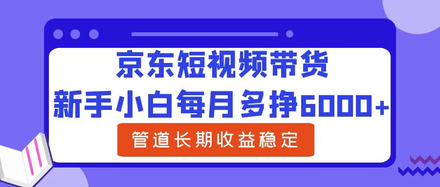 新手小白每月多挣6000+京东短视频带货，可管道长期稳定收益-玖儿的学习笔记