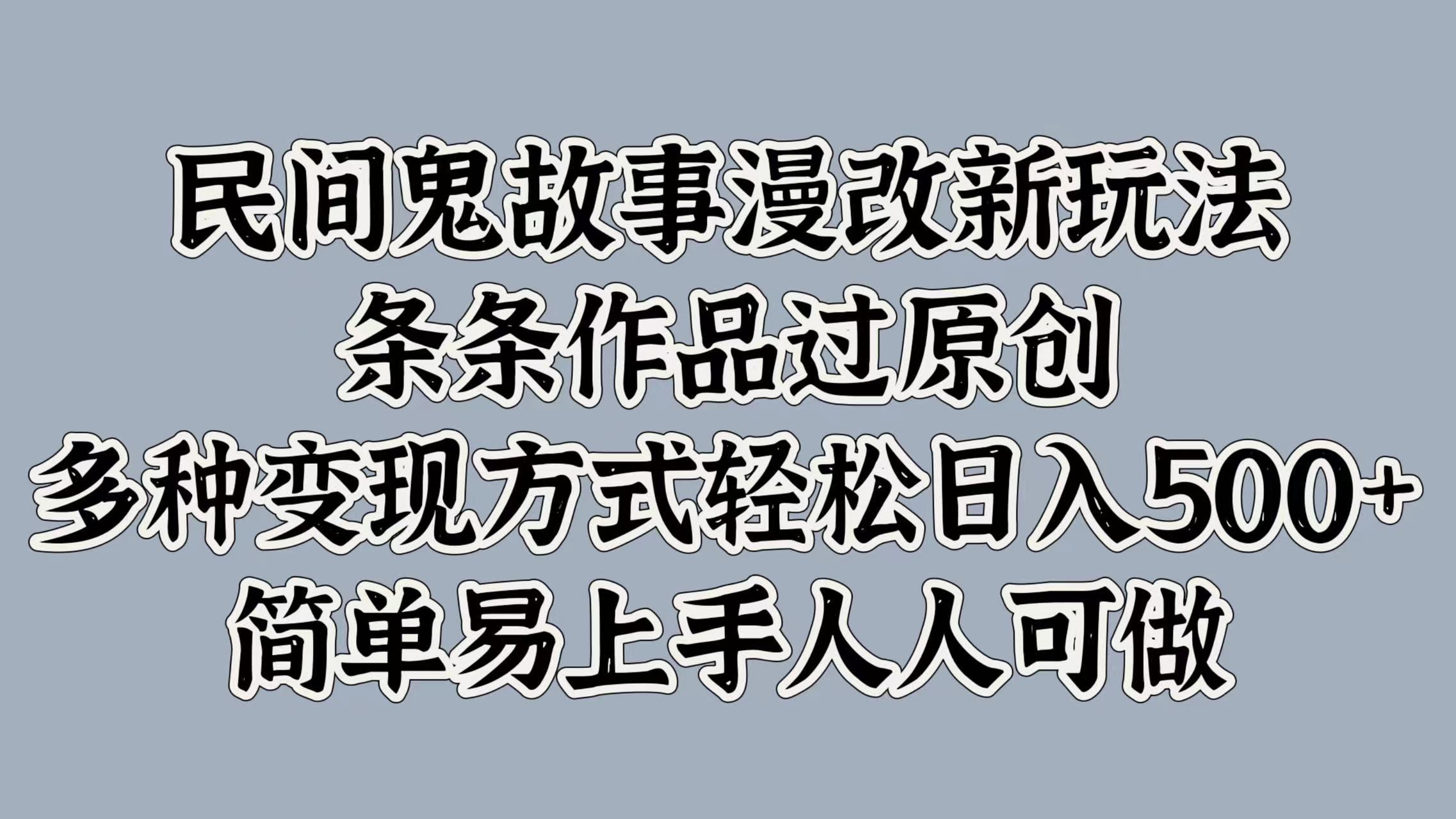 民间鬼故事漫改新玩法，条条作品过原创，简单易上手人人可做，多种变现方式轻松日入500+-玖儿的学习笔记