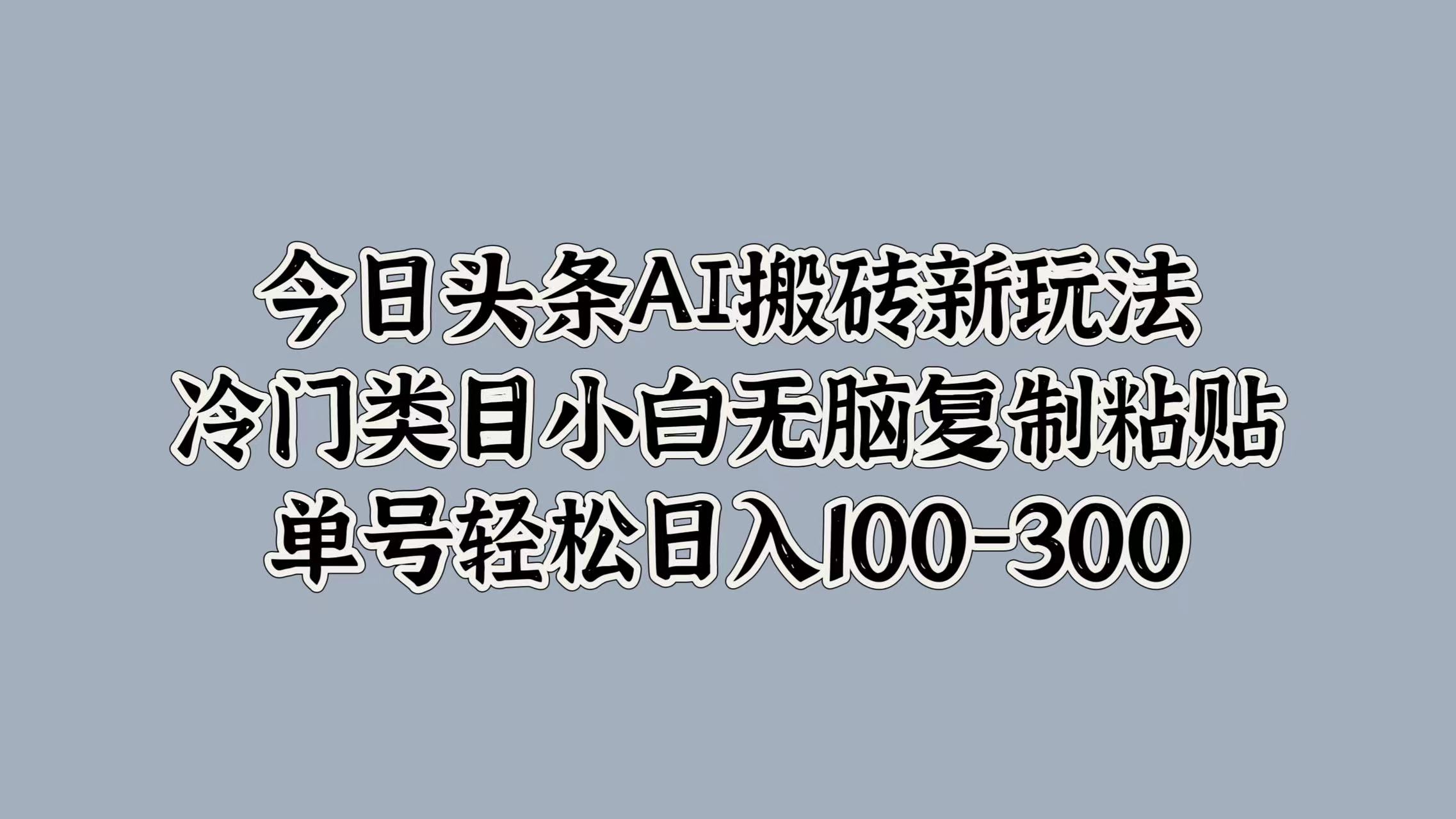 今日头条AI搬砖新玩法，冷门类目小白无脑复制粘贴，单号轻松日入100-300-玖儿的学习笔记