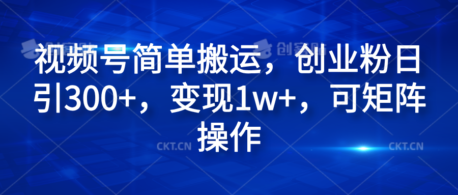视频号简单搬运，创业粉日引300+，变现1w+，可矩阵操作-玖儿的学习笔记