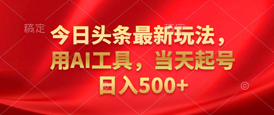 今日头条最新玩法，利用AI工具，当天起号日入500+-玖儿的学习笔记