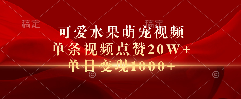 可爱水果萌宠视频，单条视频点赞20W+，单日变现1000+-玖儿的学习笔记
