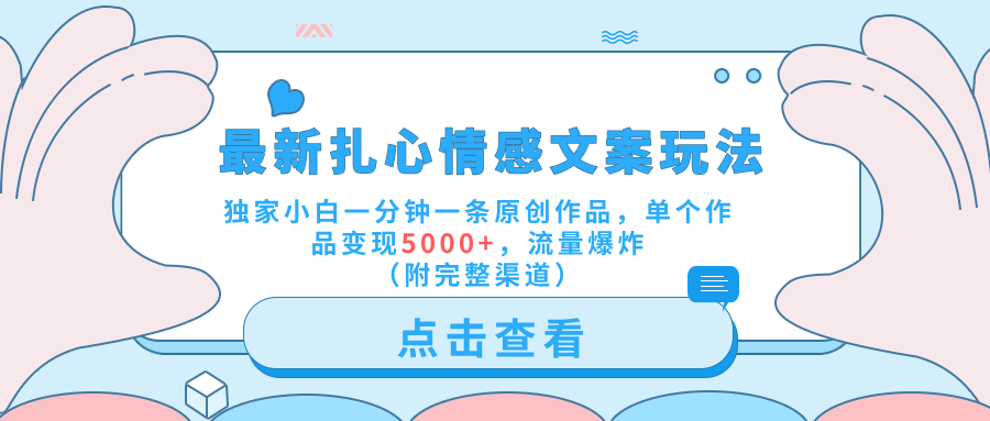 最新扎心情感文案玩法，独家小白一分钟一条原创作品，单个作品变现5000+，流量爆炸（附完整渠道）-玖儿的学习笔记