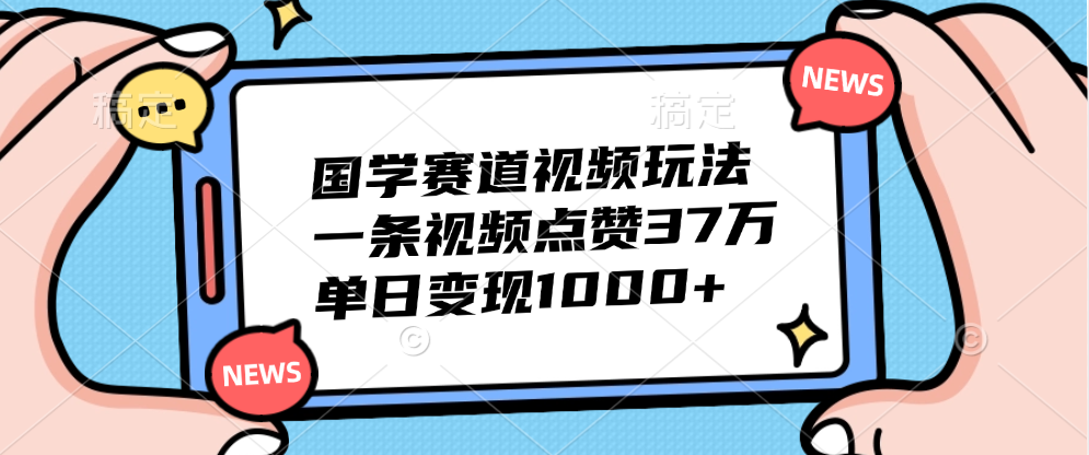 国学赛道视频玩法，单日变现1000+，一条视频点赞37万-玖儿的学习笔记