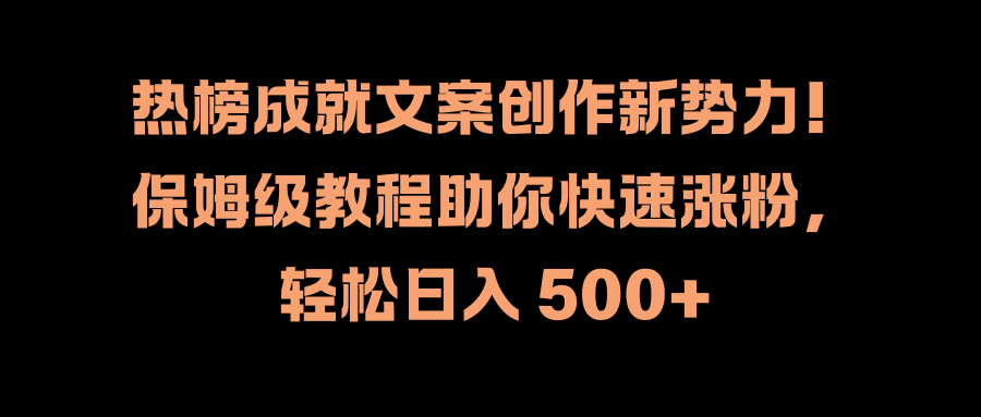 热榜成就文案创作新势力！保姆级教程助你快速涨粉，轻松日入 500+-玖儿的学习笔记