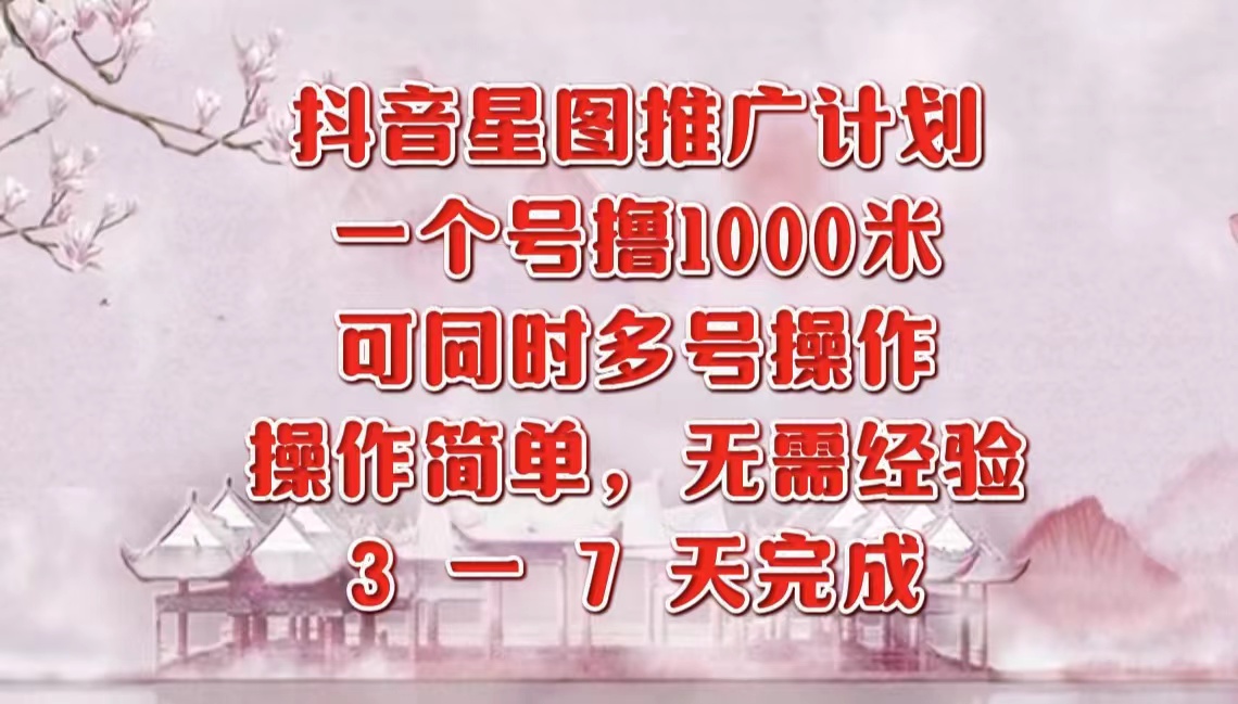 抖音星图推广项目，3-7天就能完成，每单1000元，可多号一起做-玖儿的学习笔记