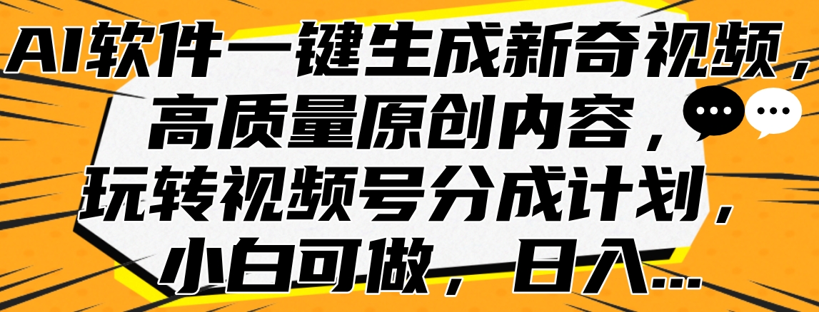 AI软件一键生成新奇视频，高质量原创内容，玩转视频号分成计划，小白可做，日入…-玖儿的学习笔记