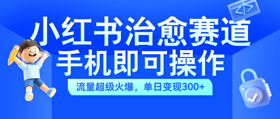 小红书治愈视频赛道，手机即可操作，蓝海项目简单无脑，单日可赚300+-玖儿的学习笔记