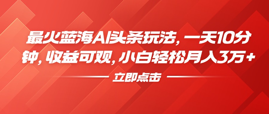 最火蓝海AI头条玩法，一天10分钟，收益可观，小白轻松月入3万+-玖儿的学习笔记