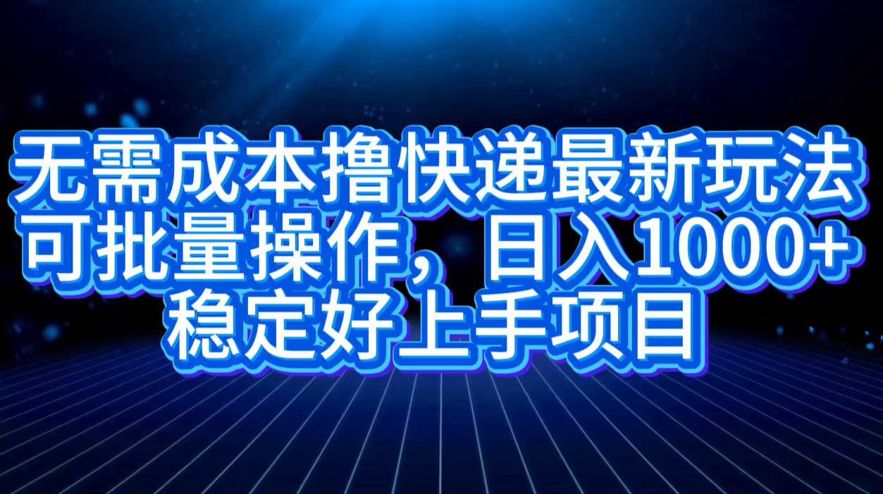 无需成本撸快递最新玩法,可批量操作，日入1000+，稳定好上手项目-玖儿的学习笔记