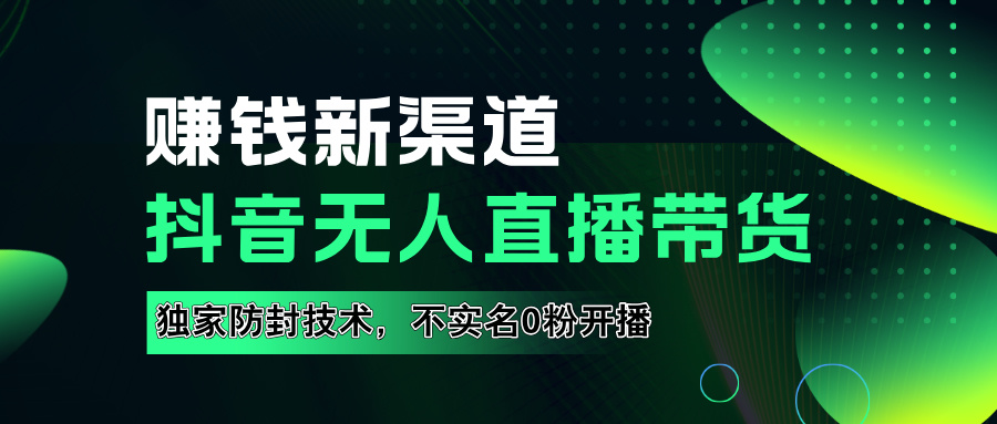 如果通过抖音无人直播实现财务自由，全套详细实操流量，含防封技术，不实名开播，0粉开播-玖儿的学习笔记