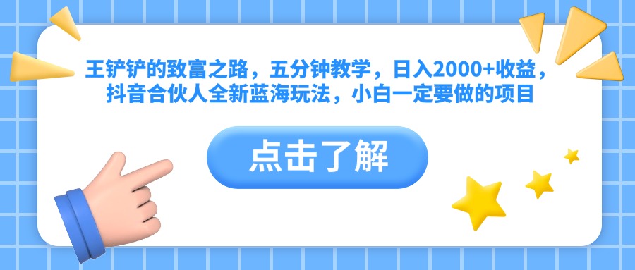 王铲铲的致富之路，五分钟教学，日入2000+收益，抖音合伙人全新蓝海玩法，小白一定要做的项目-玖儿的学习笔记