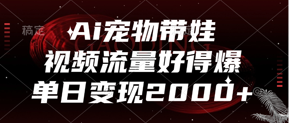 Ai宠物带娃，视频流量好得爆，单日变现2000+-玖儿的学习笔记