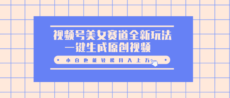 视频号美女赛道全新玩法，一键生成原创视频，小白也能轻松月入上万-玖儿的学习笔记
