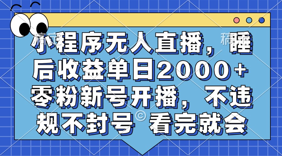 小程序无人直播，睡后收益单日2000+ 零粉新号开播，不违规不封号 看完就会-玖儿的学习笔记