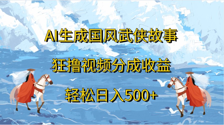 AI生成国风武侠故事，狂撸视频分成收益，轻松日入500+-玖儿的学习笔记