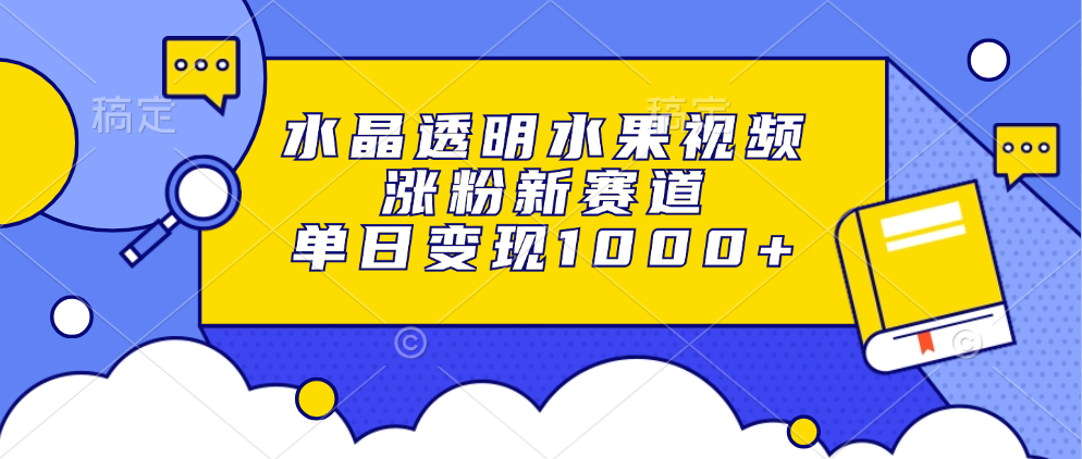 水晶透明水果视频，涨粉新赛道，单日变现1000+-玖儿的学习笔记