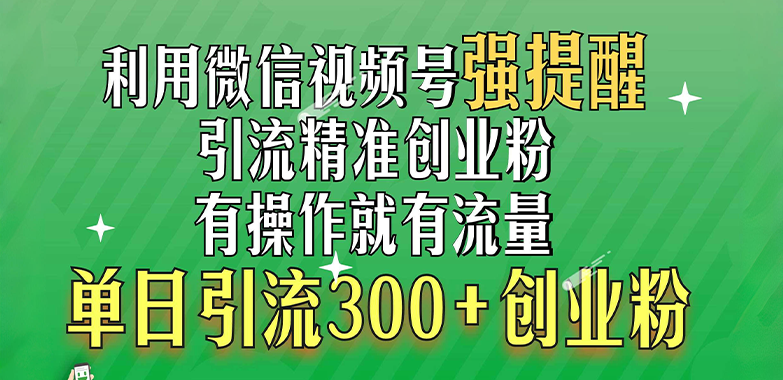 利用微信视频号“强提醒”功能，引流精准创业粉，有操作就有流量，单日引流300+创业粉-玖儿的学习笔记