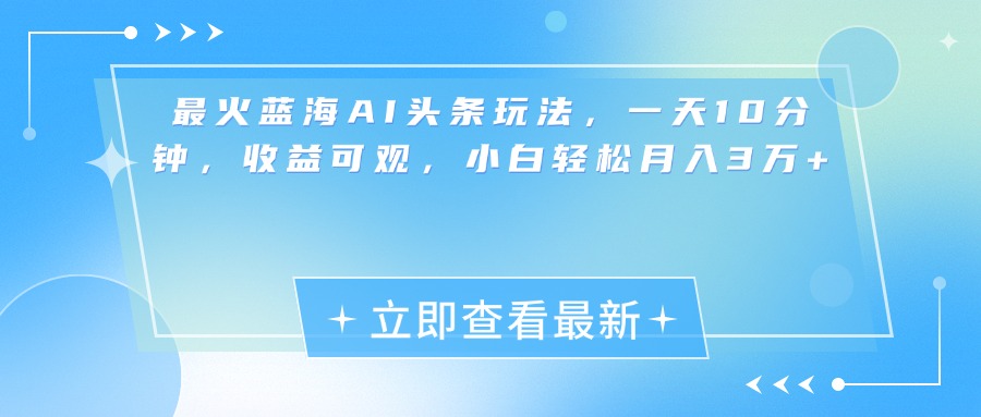 最新蓝海AI头条玩法，一天10分钟，收益可观，小白轻松月入3万+-玖儿的学习笔记