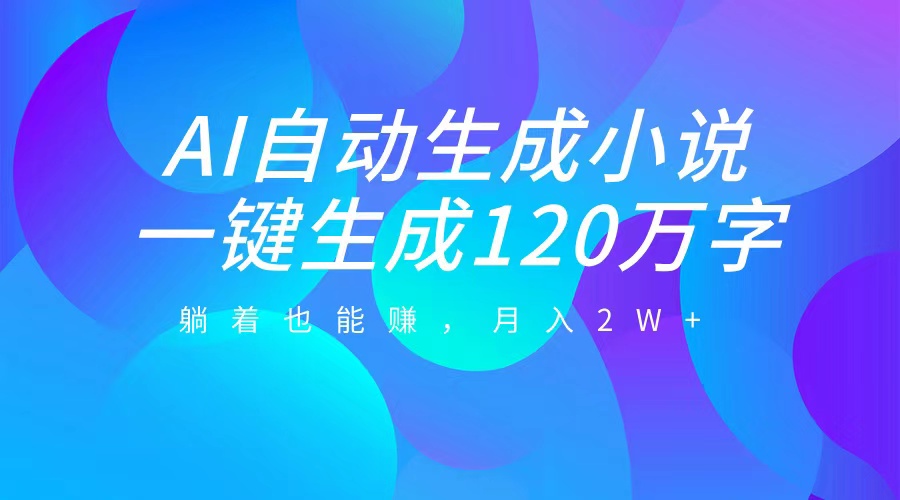 AI自动写小说，一键生成120万字，躺着也能赚，月入2W+-玖儿的学习笔记